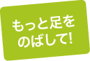 もっと足をのばして！